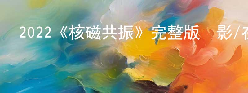 白子建的動漫綜藝大全,2022《核磁共振》完整版電影/在線觀看/百度云-美劇天堂